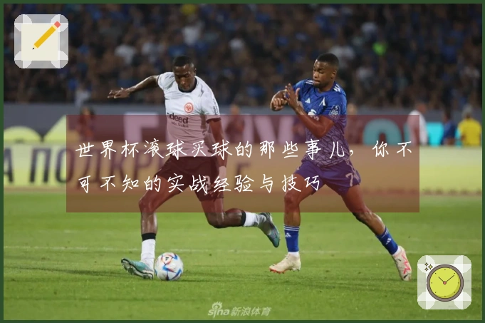 世界杯滚球买球的那些事儿，你不可不知的实战经验与技巧