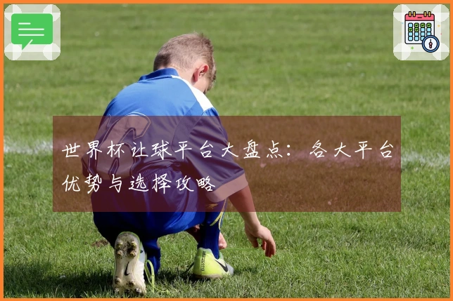 世界杯让球平台大盘点：各大平台优势与选择攻略