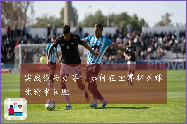 实战技巧分享：如何在世界杯买球竞猜中获胜