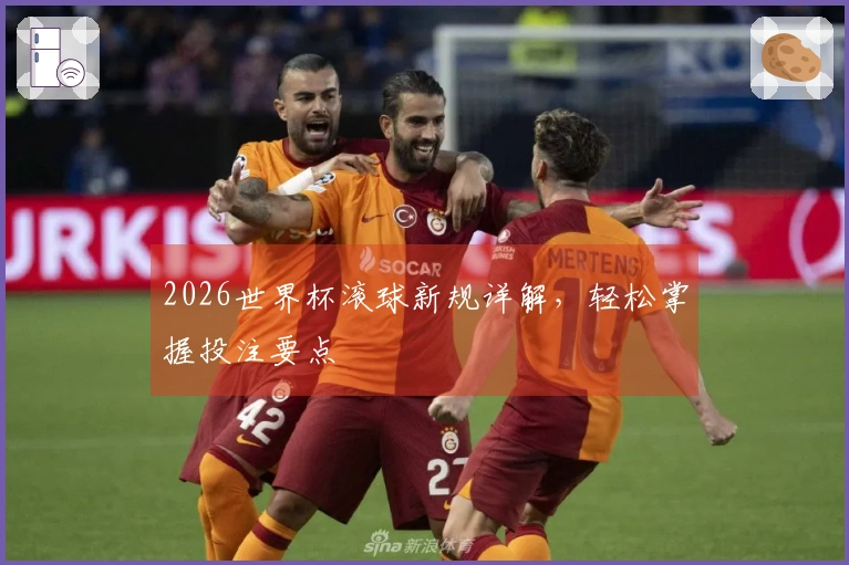 2026世界杯滚球新规详解，轻松掌握投注要点