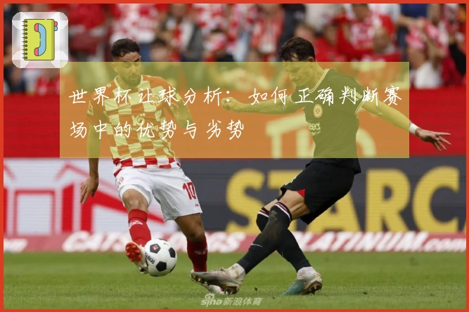 世界杯让球分析：如何正确判断赛场中的优势与劣势