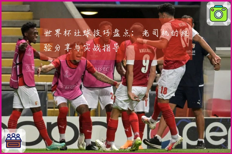 世界杯让球技巧盘点：老司机的经验分享与实战指导