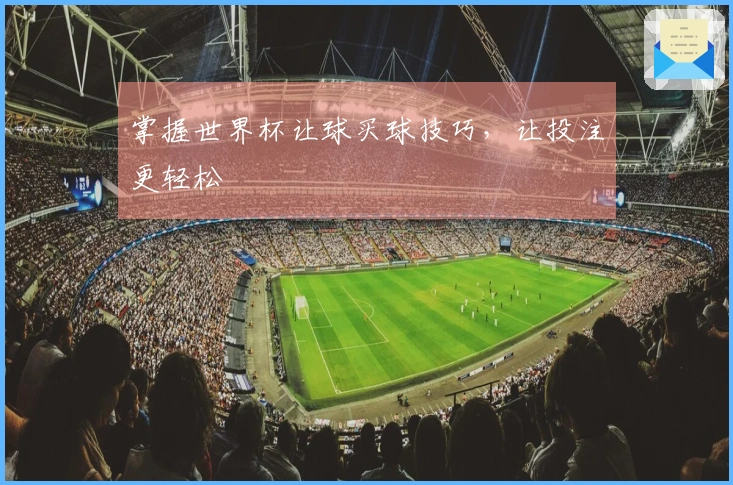 掌握世界杯让球买球技巧，让投注更轻松