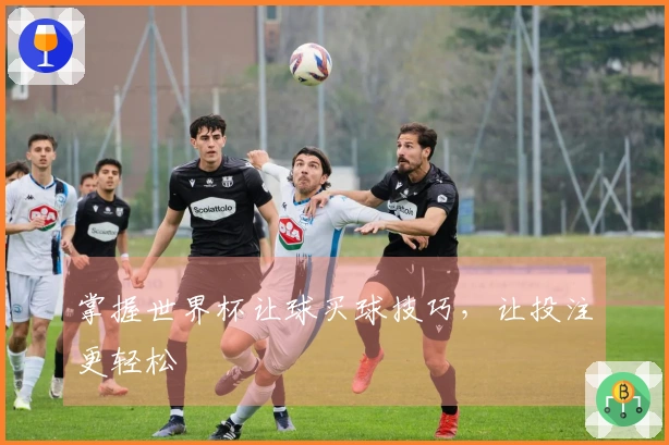 掌握世界杯让球买球技巧，让投注更轻松