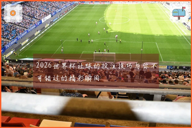 2026世界杯让球的投注技巧与你不可错过的精彩瞬间