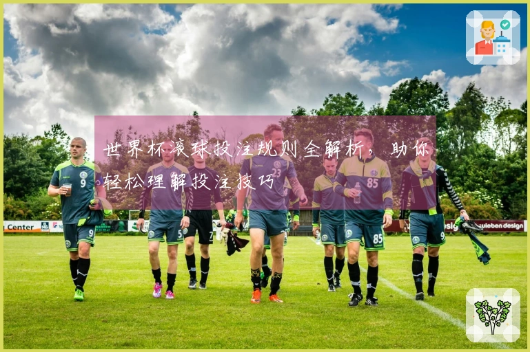 世界杯滚球投注规则全解析，助你轻松理解投注技巧