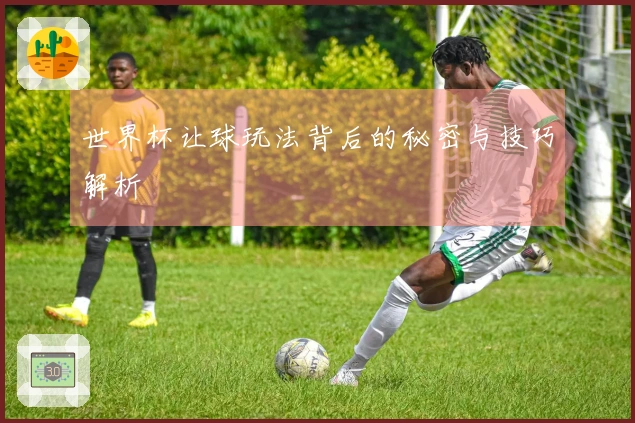 世界杯让球玩法背后的秘密与技巧解析