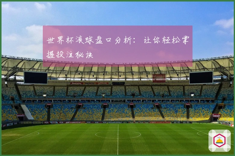 世界杯滚球盘口分析：让你轻松掌握投注秘诀