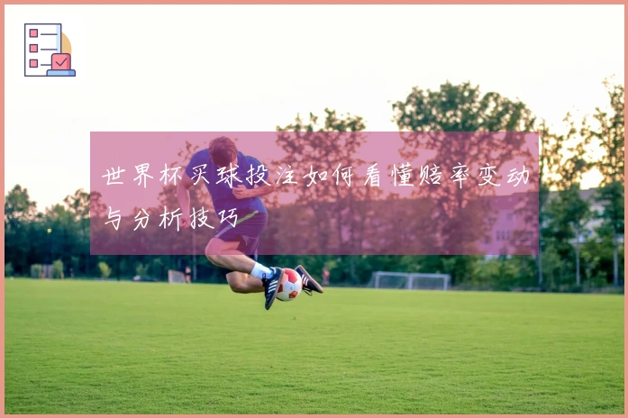 世界杯买球投注如何看懂赔率变动与分析技巧