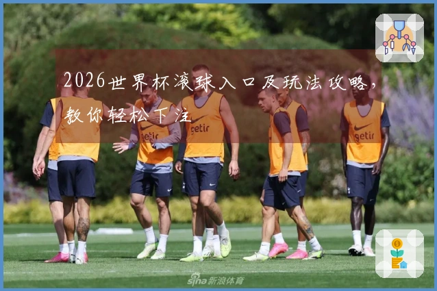 2026世界杯滚球入口及玩法攻略，教你轻松下注