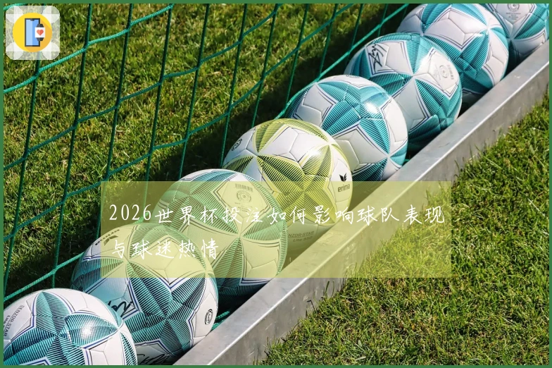 2026世界杯投注如何影响球队表现与球迷热情