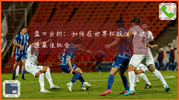 盘口分析：如何在世界杯投注中把握最佳机会