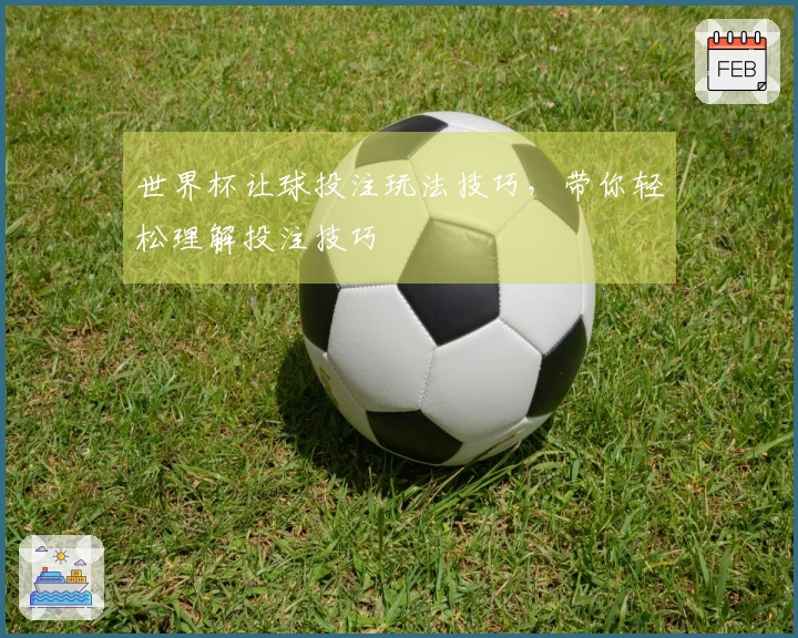世界杯让球投注玩法技巧，带你轻松理解投注技巧